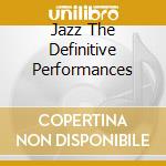 Jazz The Definitive Performances cd musicale di JAZZ: THE DEFINITIVE