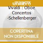 Vivaldi : Oboe Concertos -Schellenberger cd musicale di VIVALDI