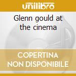 Glenn gould at the cinema cd musicale di Glenn Gould