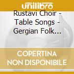 Rustavi Choir - Table Songs - Gergian Folk Songs Ii cd musicale di Choir/erkoma Rustavi