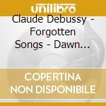 Claude Debussy - Forgotten Songs - Dawn Upshaw Sings Debussy cd musicale di UPSHAW/LEVINE
