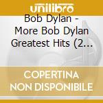 Bob Dylan - More Bob Dylan Greatest Hits (2 Cd) cd