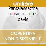 Pantalassa:the music of miles davis cd musicale di Miles Davis