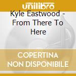 Kyle Eastwood - From There To Here cd musicale di Kyle Eastwood