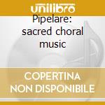 Pipelare: sacred choral music cd
