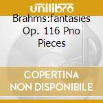 Brahms:fantasies Op. 116 Pno Pieces cd