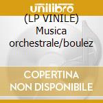 (LP VINILE) Musica orchestrale/boulez cd