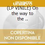 (LP VINILE) On the way to the .. lp vinile
