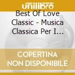 Best Of Love Classic - Musica Classica Per I Momenti Piu' Belli cd