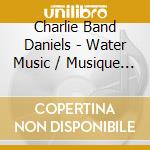 Charlie Band Daniels - Water Music / Musique Pour Les Feux D'Artifice Royaux cd