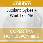 Jubilant Sykes - Wait For Me cd musicale di SYKES JUBILANT