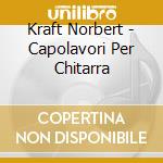 Kraft Norbert - Capolavori Per Chitarra cd musicale di KRAFT