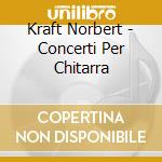 Kraft Norbert - Concerti Per Chitarra cd musicale di KRAFT