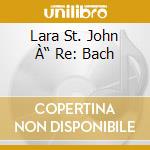 Lara St. John À“ Re: Bach cd