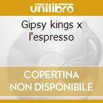 Gipsy kings x l'espresso cd musicale di Kings Gipsy