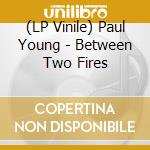 (LP Vinile) Paul Young - Between Two Fires lp vinile di Paul Young