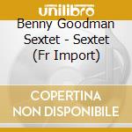 Benny Goodman Sextet - Sextet (Fr Import) cd musicale di Benny Goodman