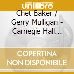 Chet Baker / Gerry Mulligan - Carnegie Hall Concert cd