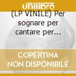 (LP VINILE) Per sognare per cantare per ballare cd