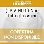 (LP VINILE) Non tutti gli uomini cd
