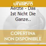 Aerzte - Das Ist Nicht Die Ganze.. cd musicale di Aerzte
