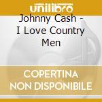 Johnny Cash - I Love Country Men cd musicale di Men Country