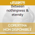 Between nothingness & eternity cd