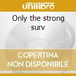 Only the strong surv cd