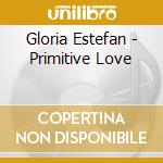 Gloria Estefan - Primitive Love cd musicale di MIAMI SOUND MACHINE