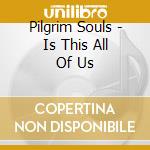 Pilgrim Souls - Is This All Of Us cd