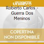 Roberto Carlos - Guerra Dos Meninos cd musicale di Roberto Carlos