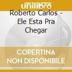 Roberto Carlos - Ele Esta Pra Chegar cd musicale di Roberto Carlos