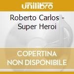 Roberto Carlos - Super Heroi cd musicale di Roberto Carlos