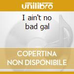 I ain't no bad gal cd