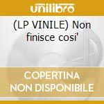 (LP VINILE) Non finisce cosi' cd