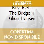 Billy Joel - The Bridge + Glass Houses cd musicale di Billy Joel