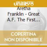 Aretha Franklin - Great A.F. The First Twelve Sides-Her First Recordings cd musicale di Aretha Franklin