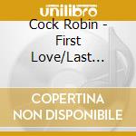 Cock Robin - First Love/Last Rites cd musicale di Robin Cock