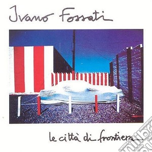 Ivano Fossati - Le Citta' Di Frontiera cd musicale di Ivano Fossati