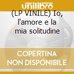 (LP VINILE) Io, l'amore e la mia solitudine cd