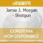Jamie J. Morgan - Shotgun cd musicale di Morgan jamie j.