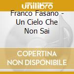 Franco Fasano - Un Cielo Che Non Sai cd musicale di Franco Fasano