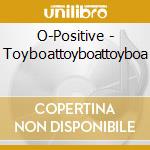 O-Positive - Toyboattoyboattoyboa cd