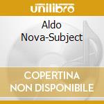 Aldo Nova-Subject cd musicale di Aldo Nova