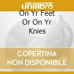 On Yr Feet Or On Yr Knies cd