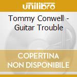 Tommy Conwell - Guitar Trouble cd musicale di Tommy Conwell
