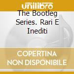 The Bootleg Series. Rari E Inediti cd