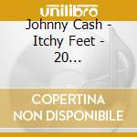 Johnny Cash - Itchy Feet - 20 Foot-Tappin' Greats cd musicale di Johnny Cash