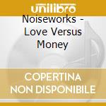 Noiseworks - Love Versus Money cd musicale di NOISEWORKS
