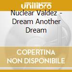 Nuclear Valdez - Dream Another Dream cd